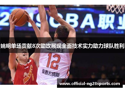 姚明单场贡献8次助攻展现全面技术实力助力球队胜利