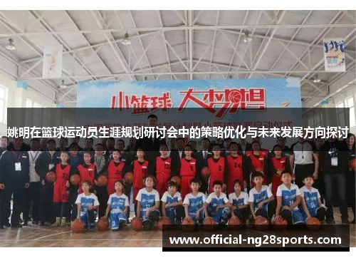 姚明在篮球运动员生涯规划研讨会中的策略优化与未来发展方向探讨