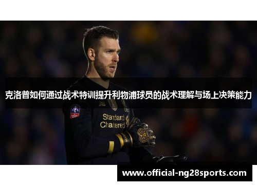克洛普如何通过战术特训提升利物浦球员的战术理解与场上决策能力