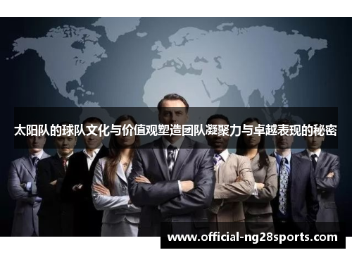太阳队的球队文化与价值观塑造团队凝聚力与卓越表现的秘密