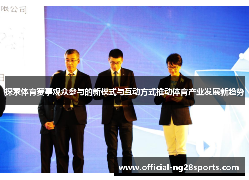 探索体育赛事观众参与的新模式与互动方式推动体育产业发展新趋势