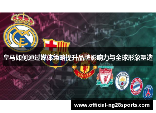皇马如何通过媒体策略提升品牌影响力与全球形象塑造