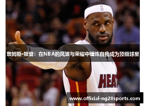 詹姆斯·哈登：在NBA的风波与荣耀中锤炼自我成为顶级球星