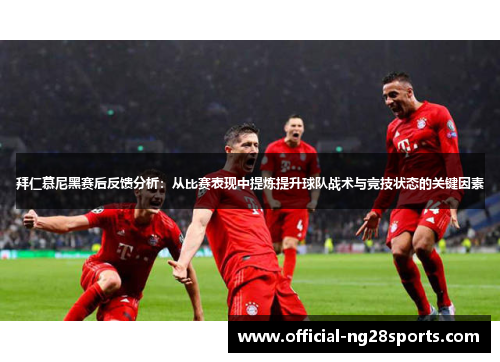 拜仁慕尼黑赛后反馈分析：从比赛表现中提炼提升球队战术与竞技状态的关键因素