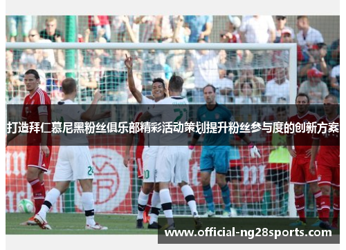 打造拜仁慕尼黑粉丝俱乐部精彩活动策划提升粉丝参与度的创新方案