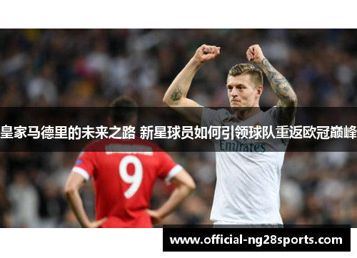 皇家马德里的未来之路 新星球员如何引领球队重返欧冠巅峰