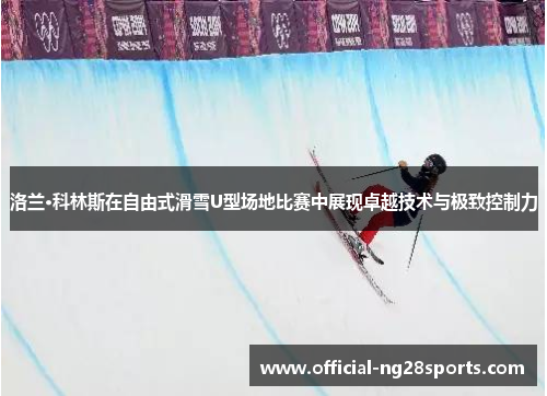 洛兰·科林斯在自由式滑雪U型场地比赛中展现卓越技术与极致控制力