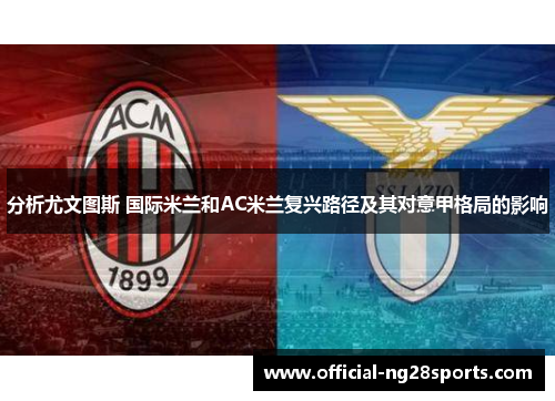 分析尤文图斯 国际米兰和AC米兰复兴路径及其对意甲格局的影响