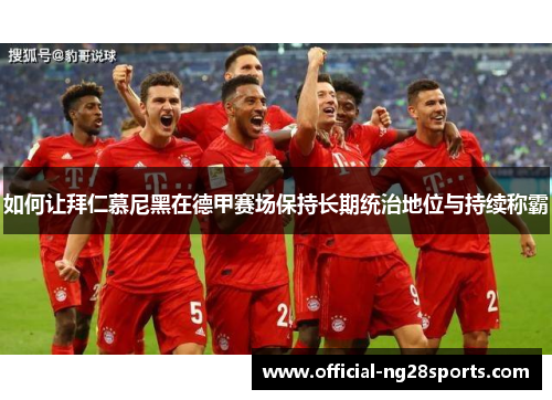 如何让拜仁慕尼黑在德甲赛场保持长期统治地位与持续称霸