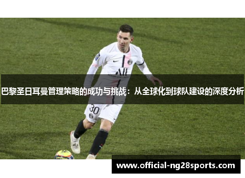 巴黎圣日耳曼管理策略的成功与挑战：从全球化到球队建设的深度分析