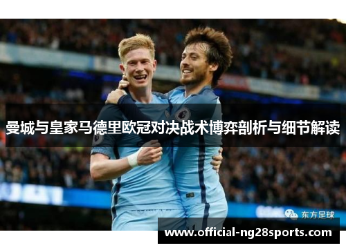 曼城与皇家马德里欧冠对决战术博弈剖析与细节解读