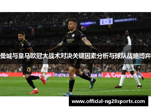 曼城与皇马欧冠大战术对决关键因素分析与球队战略博弈