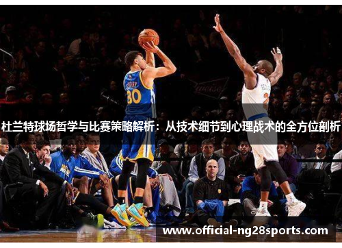 杜兰特球场哲学与比赛策略解析：从技术细节到心理战术的全方位剖析