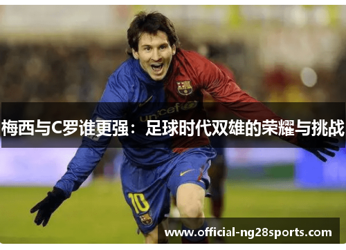 梅西与C罗谁更强：足球时代双雄的荣耀与挑战