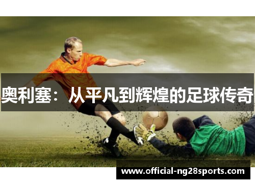 奥利塞：从平凡到辉煌的足球传奇