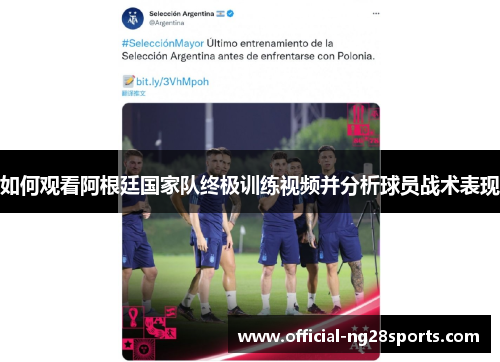 如何观看阿根廷国家队终极训练视频并分析球员战术表现