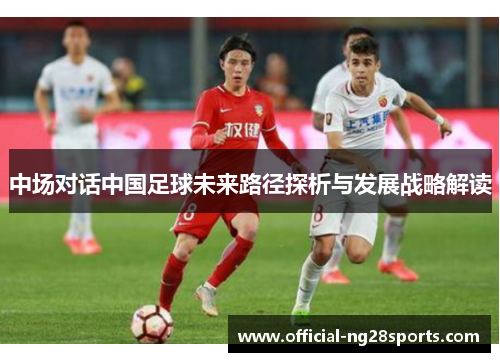 中场对话中国足球未来路径探析与发展战略解读