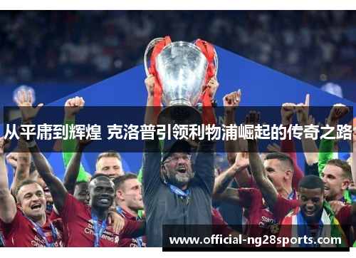 从平庸到辉煌 克洛普引领利物浦崛起的传奇之路