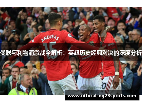 曼联与利物浦激战全解析：英超历史经典对决的深度分析