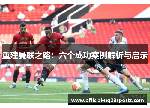 重建曼联之路：六个成功案例解析与启示