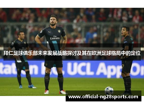 拜仁足球俱乐部未来发展战略探讨及其在欧洲足球格局中的定位