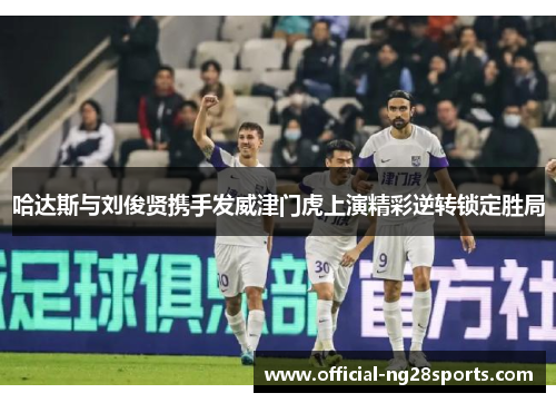 哈达斯与刘俊贤携手发威津门虎上演精彩逆转锁定胜局