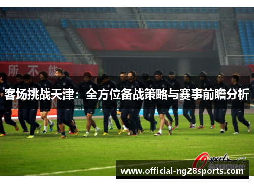 客场挑战天津：全方位备战策略与赛事前瞻分析
