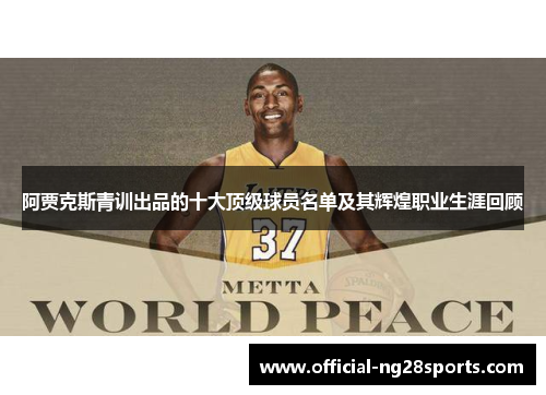 阿贾克斯青训出品的十大顶级球员名单及其辉煌职业生涯回顾