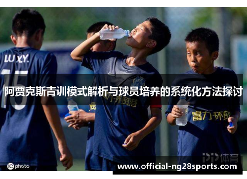阿贾克斯青训模式解析与球员培养的系统化方法探讨
