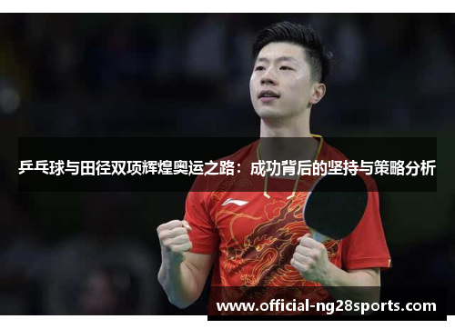 乒乓球与田径双项辉煌奥运之路：成功背后的坚持与策略分析