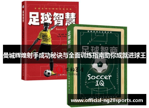 曼城辉煌射手成功秘诀与全面训练指南助你成就进球王