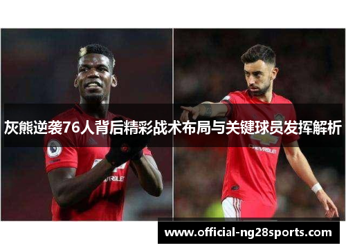 灰熊逆袭76人背后精彩战术布局与关键球员发挥解析