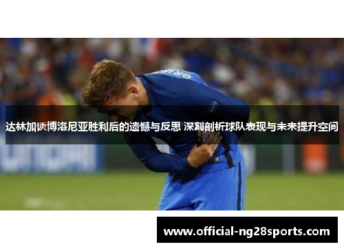 达林加谈博洛尼亚胜利后的遗憾与反思 深刻剖析球队表现与未来提升空间