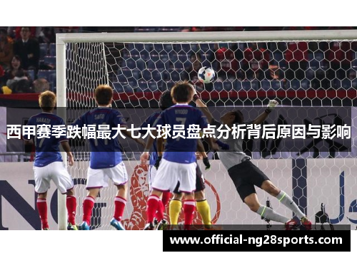 西甲赛季跌幅最大七大球员盘点分析背后原因与影响