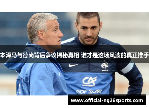 本泽马与德尚背后争议揭秘真相 谁才是这场风波的真正推手