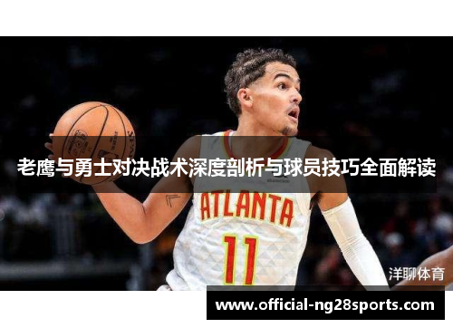 老鹰与勇士对决战术深度剖析与球员技巧全面解读