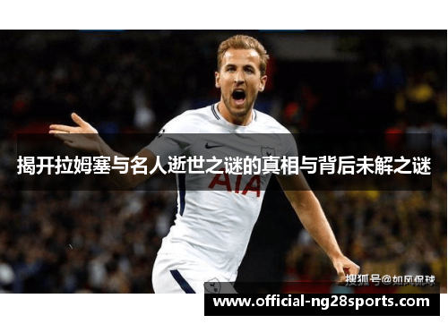 揭开拉姆塞与名人逝世之谜的真相与背后未解之谜