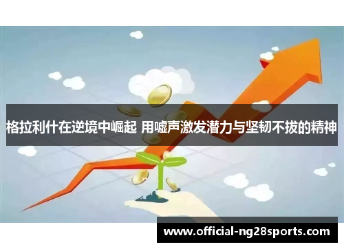 格拉利什在逆境中崛起 用嘘声激发潜力与坚韧不拔的精神
