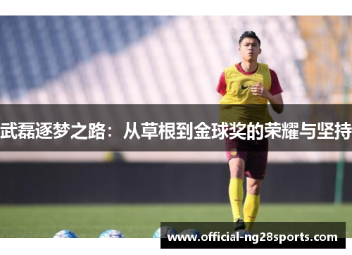 武磊逐梦之路：从草根到金球奖的荣耀与坚持
