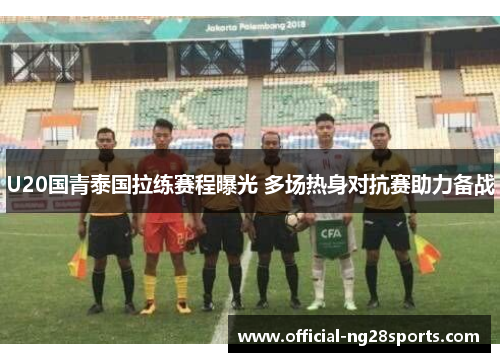 U20国青泰国拉练赛程曝光 多场热身对抗赛助力备战
