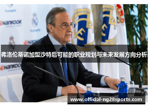 弗洛伦蒂诺加盟沙特后可能的职业规划与未来发展方向分析