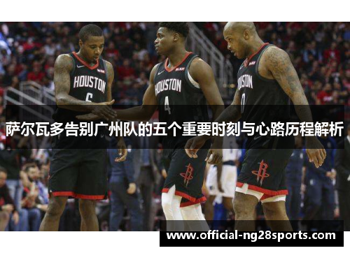 萨尔瓦多告别广州队的五个重要时刻与心路历程解析