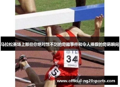 马拉松赛场上那些你绝对想不到的奇趣事件和令人捧腹的奇葩瞬间