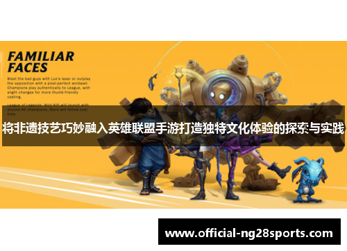 将非遗技艺巧妙融入英雄联盟手游打造独特文化体验的探索与实践