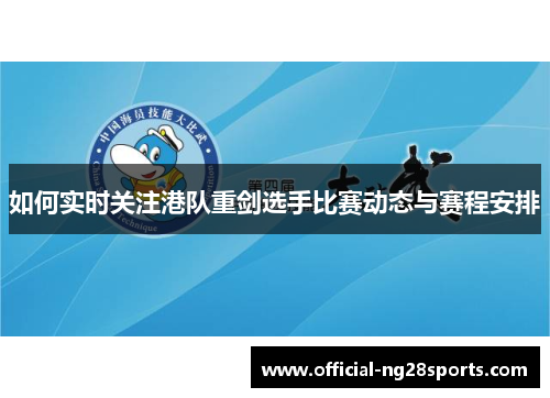 如何实时关注港队重剑选手比赛动态与赛程安排