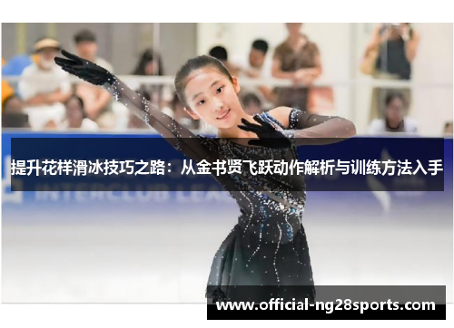 提升花样滑冰技巧之路：从金书贤飞跃动作解析与训练方法入手
