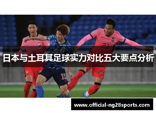日本与土耳其足球实力对比五大要点分析