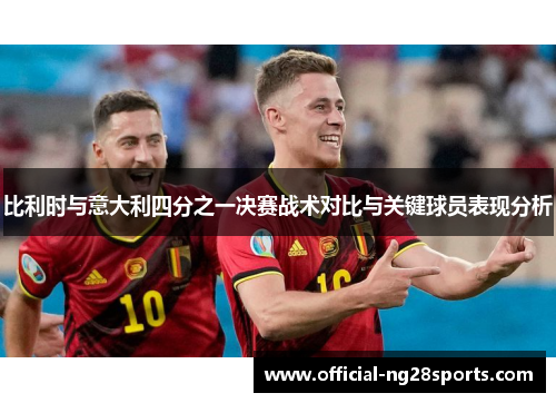 比利时与意大利四分之一决赛战术对比与关键球员表现分析