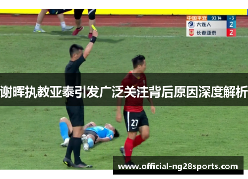 谢晖执教亚泰引发广泛关注背后原因深度解析
