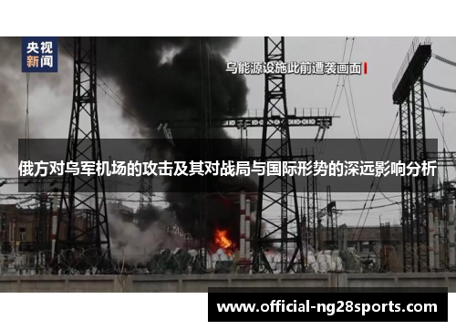 俄方对乌军机场的攻击及其对战局与国际形势的深远影响分析